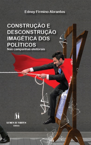 Editora Lumen et Virtus; Edney Firmino abrantes; Construção e desconstrução imagética dos políticos nas campanhas eleitorais
